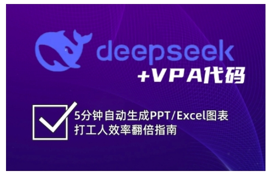 deepseek+VPA代码，5分钟自动生成PPT/Excel图表打工人效率翻倍指南(更新7月)-极光网创