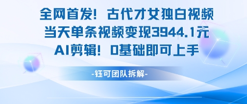 全网首发！古代才女独白视频，当天单条视频变现1k，AI剪辑0基础即可上手-极光网创