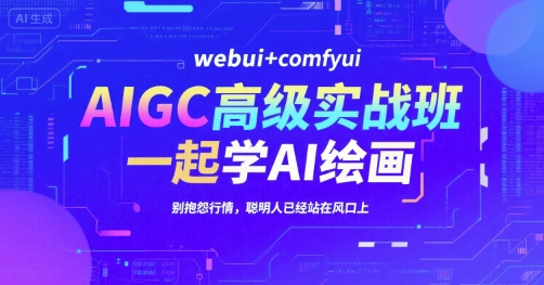 AIGC高级实战班，webui+comfyui，一起学AI绘画，别抱怨行情，聪明人已经站在风口上-极光网创