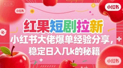 红果短剧拉新小红书大佬爆单经验分享，稳定日入几k的秘籍-极光网创