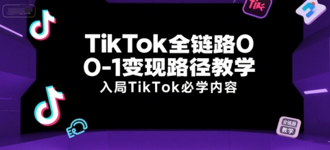 TikTok全链路0-1变现路径教学，入局TikTok必学内容-极光网创