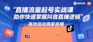 直播流量起号实战课，助你快速掌握抖音直播逻辑，高效启动商家自播-极光网创