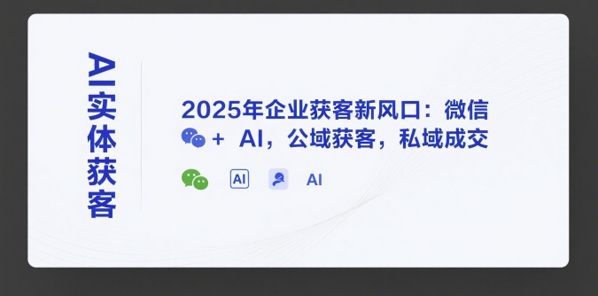 AI实体获客，2025年企业获客新风口：微信+ AI，公域获客，私域成交-极光网创