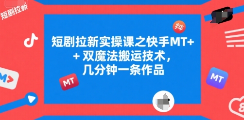 短剧拉新实操课之快手MT+双魔法搬运技术，几分钟一条作品-极光网创