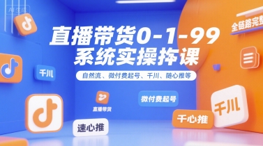 直播带货0~1~99系统实操课，自然流、微付费​起号、千川、随心推等，直播带货全链路完整逻辑-极光网创