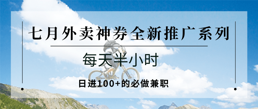 七月外卖神券全新推广系列；每天半小时，日进100+的必做兼职-极光网创