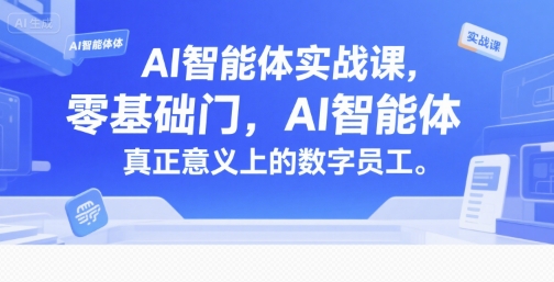 AI智能体实战课，零基础入门，AI智能体真正意义上的数字员工-极光网创