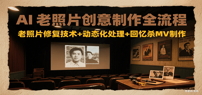 AI老照片创意制作全流程：老照片修复技术+动态化处理+回忆杀MV制作-极光网创