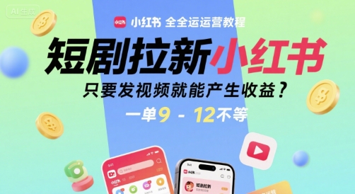 短剧拉新小红书全运营教程，只要发视频就能产生收益，一单9-12不等-极光网创