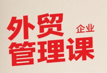 中小外贸企业管理课，系统性强，直击痛点，助企业全面提升管理智慧-极光网创
