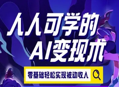 人人可学的AI变现术,零基础轻松实现被动收入-极光网创
