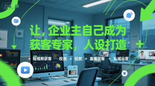 让企业主自己成为获客专家,人设打造+短视频获客+投放+直播获客+私域运营-极光网创