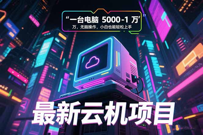 最新云机项目 一台电脑5000到10000 无脑操作小白也能轻松上手-极光网创