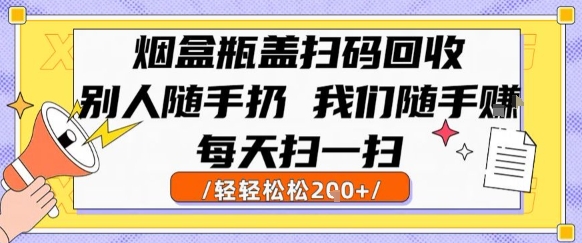 烟盒瓶盖扫码回收，别人随手扔 我们随手挣，闷声发大财，每天扫一扫，轻轻松松2张【揭秘】-极光网创