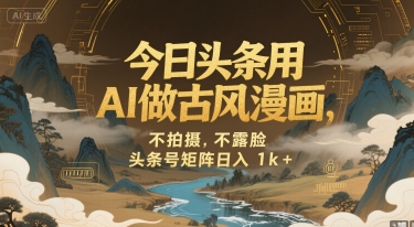 今日头条用AI做古风漫画，不拍摄，不露脸，头条号矩阵日入1k+-极光网创