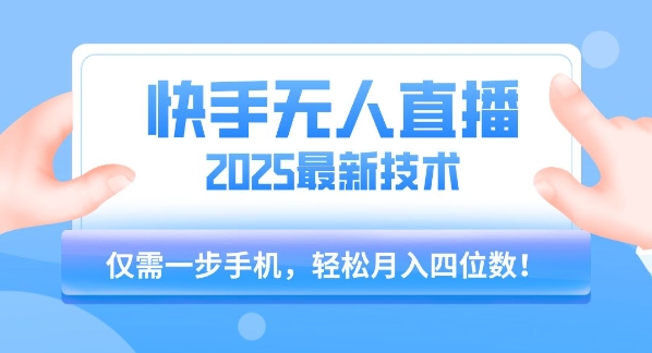 【快手无人直播】2025年最新玩法，只需一部手机，轻松月入四位数【揭秘】-极光网创