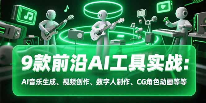 9款前沿AI工具实战课：AI音乐生成、视频创作、数字人制作、CG角色动画等等-极光网创