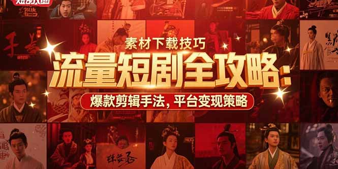 流量短剧全攻略:素材下载技巧,爆款剪辑手法,平台变现策略-极光网创
