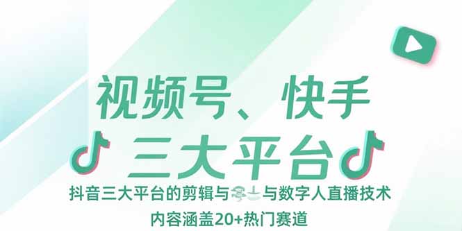 视频号、快手、抖音三大平台的剪辑与数字人直播技术,内容涵盖20+热门赛道-极光网创