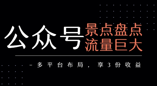 公众号流量主-景点盘点 流量巨大 多平台布局享3份收益-极光网创