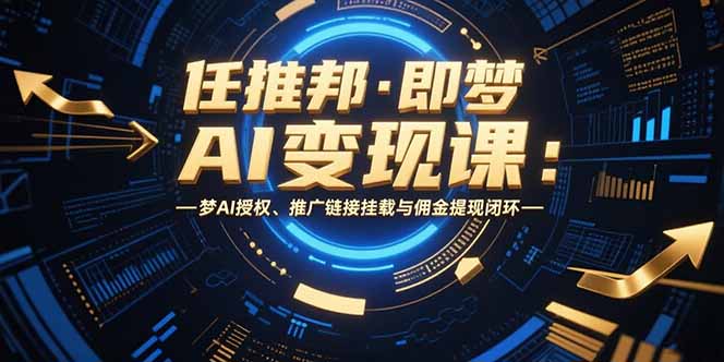任推邦·即梦AI变现课:梦AI授权、推广链接挂载与佣金提现闭环-极光网创