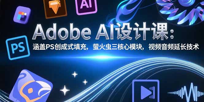 Adobe AI设计课：涵盖PS创成式填充，萤火虫三核心模块，视频音频延长技术-极光网创