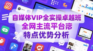 自媒体VIP全实操卓越班，全网主流平台特点优势分析-极光网创