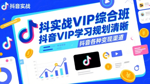 抖音实战VIP综合班，抖音VIP学习规划请晰抖音各种变现渠道-极光网创