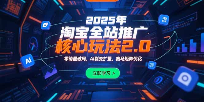 2025年淘宝全站推广核心玩法2.0：零销量破局，AI裂变扩量，赛马矩阵优化-极光网创
