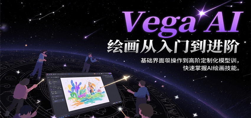 Vega AI绘画从入门到进阶,基础界面操作到高阶定制化模型训,快速掌握AI绘画技能-极光网创