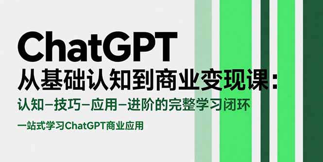 ChatGPT从基础认知到商业变现课:认知-技巧-应用-进阶的完整学习闭环-极光网创