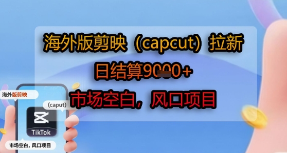 海外版剪映(capcut)拉新，日结算1k+，市场空白，风口项目-极光网创