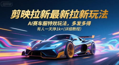 剪映拉新最新拉新玩法，AI赛车服特效玩法，多发多得，有人一天挣1k+(详细教程)-极光网创