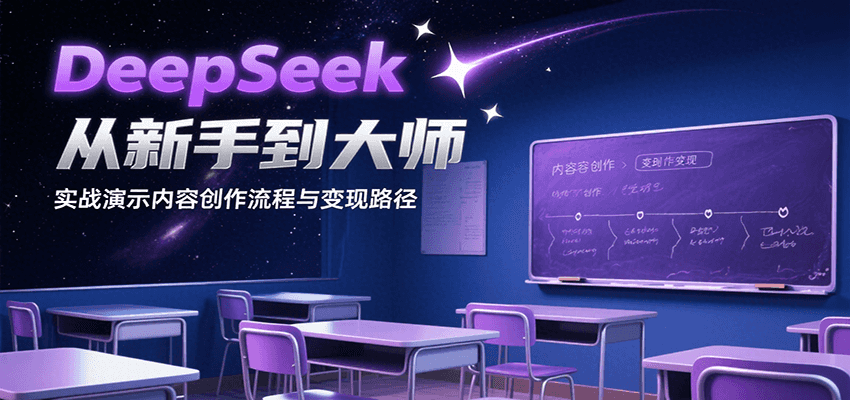 DeepSeek从新手到大师，实战演示内容创作流程与变现路径-极光网创