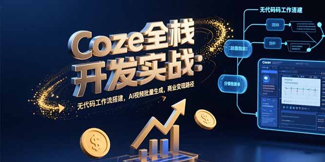 Coze全栈开发实战：无代码工作流搭建，AI视频批量生成，商业变现路径-极光网创