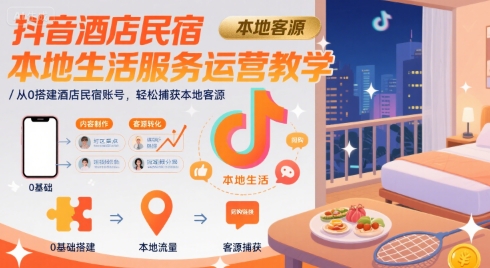 抖音酒店民宿本地生活服务运营教学,从0搭建酒店民宿账号,轻松捕获本地客源-极光网创