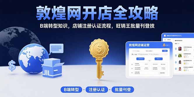 敦煌网开店全攻略：B端转型知识，店铺注册认证流程，旺销王批量刊登技-极光网创