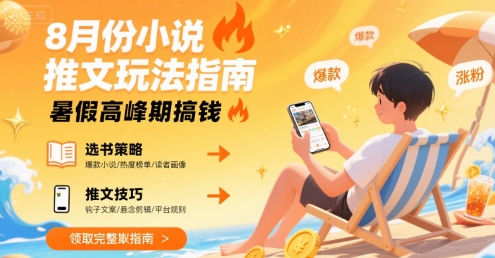 8月份小说推文玩法指南，暑假高峰期搞钱-极光网创