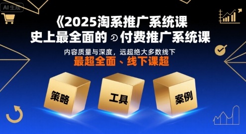 2025淘系推广系统课，史上最全面的付费推广系统课，内容质量与深度，远超绝大多数线下课-极光网创