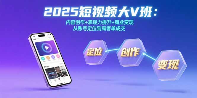 2025短视频大V班:内容创作+表现力提升+商业变现 从账号定位到高客单成交-极光网创