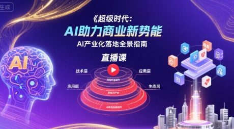 超级时代：AI助力商业新势能直播课，AI产业化落地全景指南-极光网创