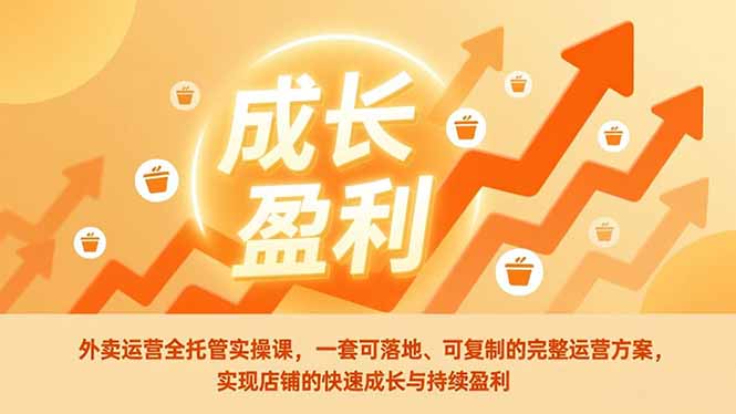 外卖运营全托管实操课，一套可落地、可复制的完整运营方案，实现店铺的快速成长与持续盈利-极光网创
