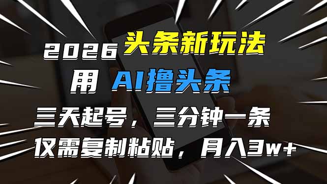 2026最新头条玩法，用AI撸头条，3天必起号，3分钟1条，只需要复制粘贴，简单月入3W+-极光网创