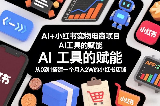 AI+小红书实物电商项目，AI工具的赋能，从0到1搭建一个月入2W的小红书店铺-极光网创