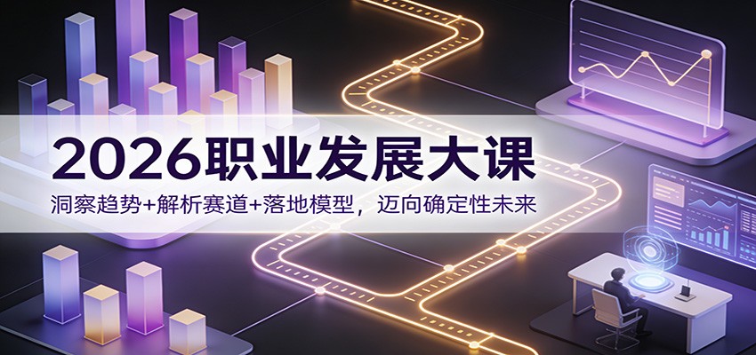 2026职业发展大课：洞察趋势+解析赛道+落地模型，迈向确定性未来-极光网创