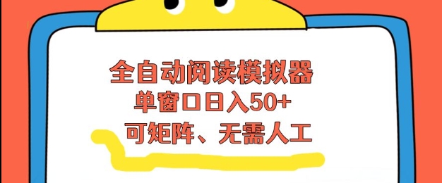 全自动阅读模拟器，单窗口50+靠高效流量获取收益，无需人工，可矩阵操作【揭秘】-极光网创