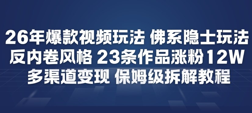 26年爆款短视频玩法,佛系隐士玩法,反内卷视频风格,23条作品涨粉12W,多渠道变现-极光网创