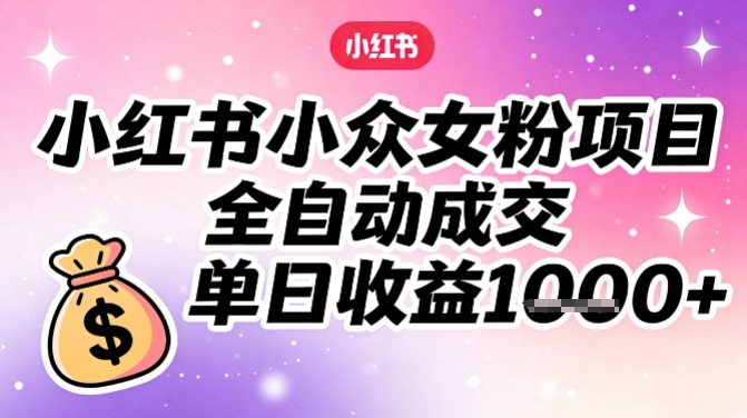 小红书小众女粉项目,全自动成交,单日收益多张-极光网创