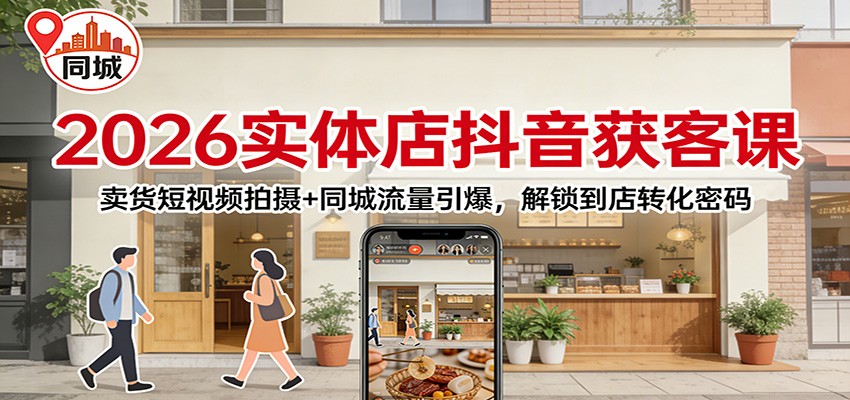 2026实体店抖音获客：卖货短视频拍摄+同城流量引爆，解锁到店转化密码-极光网创