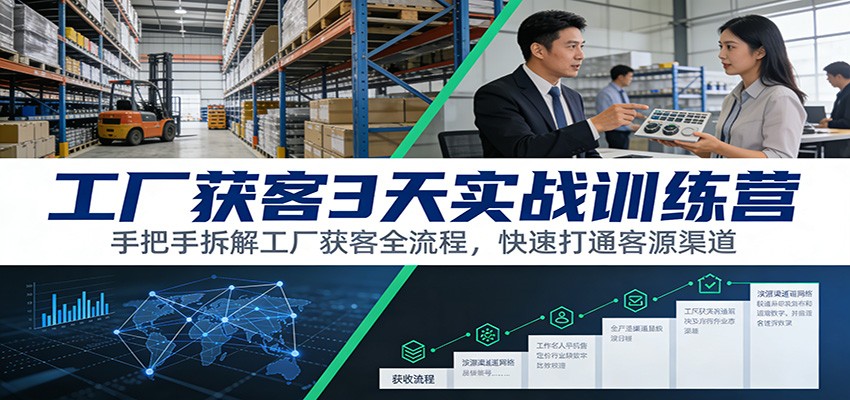 工厂获客3天实战训练营：手把手拆解工厂获客全流程，快速打通客源渠道-极光网创